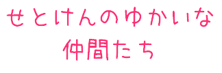 せとけんのゆかいな仲間たち